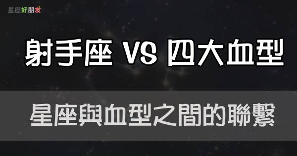 知彼知己才能百戰百勝 當 射手座 碰上這 四大血型 會磨擦出怎樣的獨特性格呢 星座好朋友