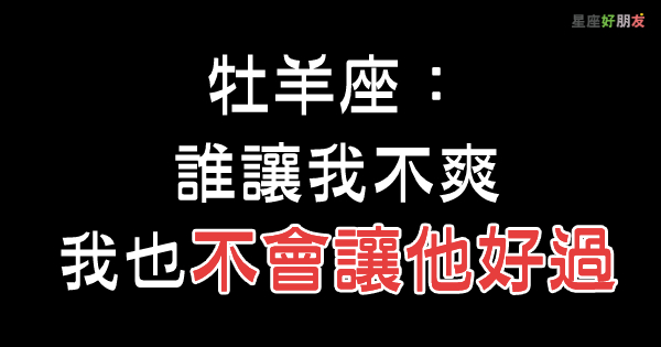 牡羊座最 可怕 的一面竟然是 惹他炸毛 他絕對會讓你 懷疑人生 星座好朋友