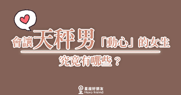 會讓天秤男「動心」的女生究竟有哪些？