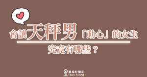 會讓天秤男「動心」的女生究竟有哪些？