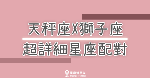 「我們兩個適合嗎？」天秤座X獅子座超詳細星座配對！