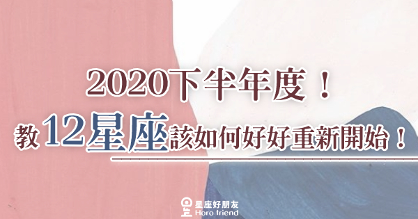 「重創後大家都不好過！」2020下半年度！教12星座該如何好好重新開始！