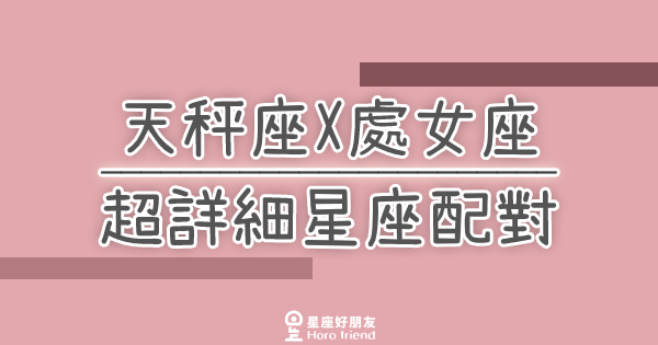 「我們兩個適合嗎？」天秤座X處女座超詳細星座配對！