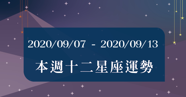【2020/09/07 - 2020/09/13】十二星座周運勢！這週即將準備告別霉運！金牛座：另一伴會特別寵愛！天蠍座：會更獨當一面完成工作！