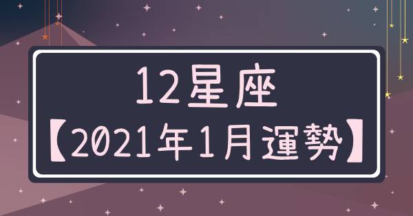 【2021年1月運勢】新的一年到來！12星座就是要「注意」這些事，把握好運勢順利開啟新的一年！