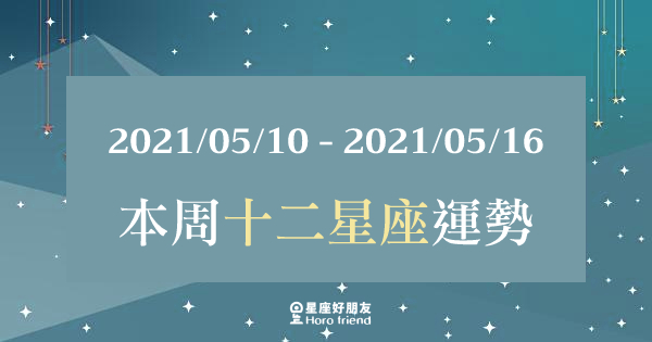【2021/05/10 - 2021/05/16】12星座周運勢｜本周的「重點」在這裡，這點一定要打星星！