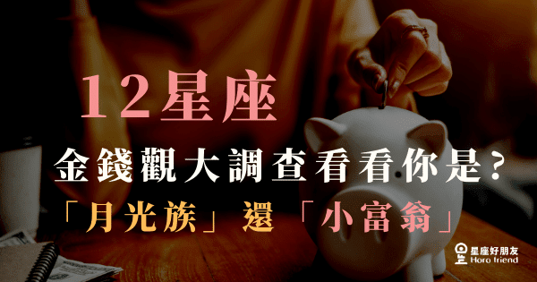 12星座「金錢觀」大調查！錢沒有不見我只是「把錢變成我喜歡的樣子！」看看你是「小富翁」還是「月光族」！
