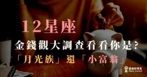 12星座「金錢觀」大調查！錢沒有不見我只是「把錢變成我喜歡的樣子！」看看你是「小富翁」還是「月光族」！