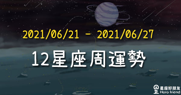 【2021/06/21 - 2021/06/27】12星座周運勢！太陽進入巨蟹座，適合帶著溫柔的眼光看世界！
