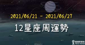 【2021/06/21 - 2021/06/27】12星座周運勢！太陽進入巨蟹座，適合帶著溫柔的眼光看世界！