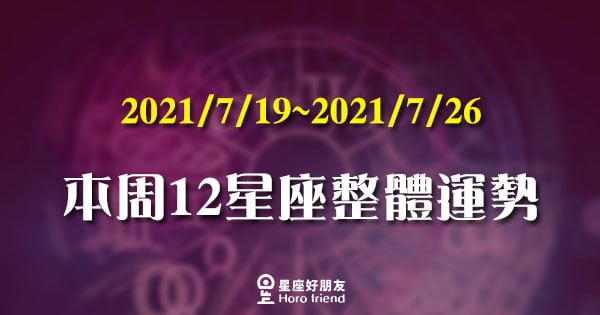 【2021/07/19 - 2021/07/25】12星座周運勢！太陽正式進入獅子座！即將微解封，熱情蓄勢待發！
