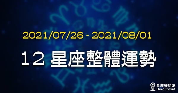 【2021/07/26 - 2021/08/01】12星座周運勢！金星進入處女座，生活中的重大抉擇即將來臨！