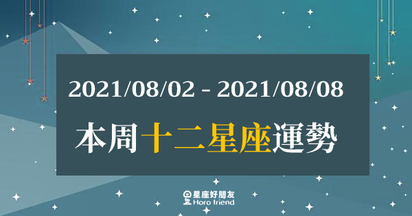 【2021/08/02- 2021/08/08】12星座周運勢｜本周運勢有點「不順」？注意「這點」才能扭轉好運！