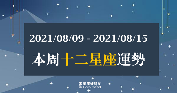 【2021/08/09- 2021/08/15】12星座周運勢｜本周運勢有「全新的發展」？努力展現「新的自己」吧！