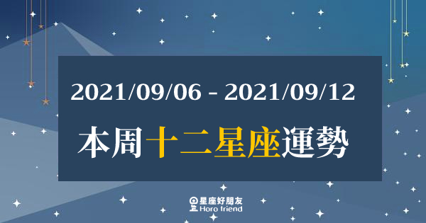 【2021/09/06- 2021/09/12】12星座周運勢｜本周的「關鍵」在這裡！你需要好好注意！