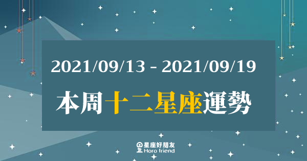 【2021/09/13- 2021/09/19】12星座周運勢｜本周會迎來短暫的「低潮」？！「這樣做」才能安穩度過！