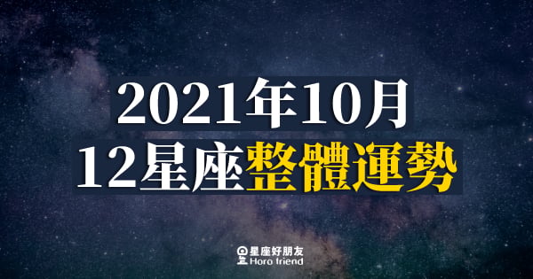 【2021年10月】十二星座整體運勢｜事情漸漸步入正軌！本月的你會越來越順？！