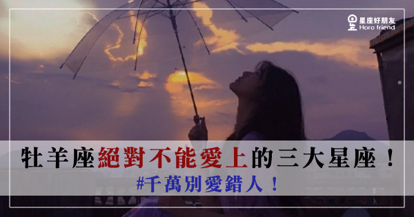 「千萬別愛錯人!」牡羊座「絕對不能愛上」的三大星座!他無法跟你走到最後! - 星座好朋友