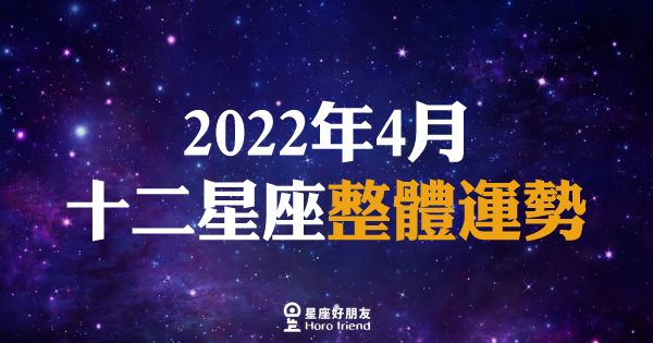【2022年4月】12星座整體運勢｜本月將會是朝氣蓬勃的狀態，有助於得到更好的發展！來看看哪些事需要多留意呢？