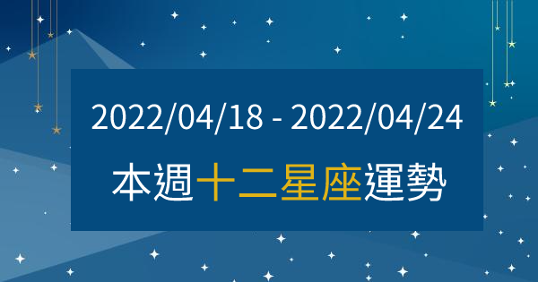 【2022/04/18 - 2022/04/24】12星座周運勢｜本周應該多「注意」什麼？調整好自己的「心態」重新出發吧！