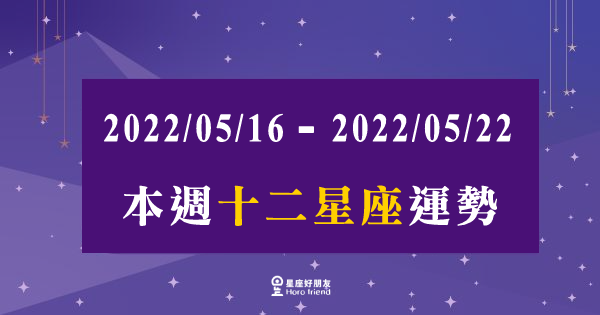 【2022/05/16 - 2022/05/22】12星座週運勢｜本週的運勢需要多加留意！需要調適好心情去面對！