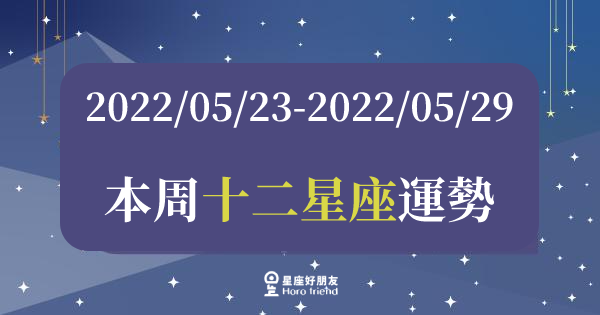 【2022/05/23 - 2022/05/29】12星座周運勢｜本周運勢起伏較大，建議先穩住自己的步伐！