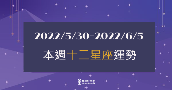 【2022/05/30 - 2022/06/05】12星座周運勢｜本周的「注意事項」是什麼？請各位多多留意喔！