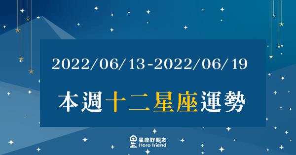 【2022/06/13 - 2022/06/19】12星座周運勢｜本周運勢落差大！好與壞你是屬於哪一邊呢？