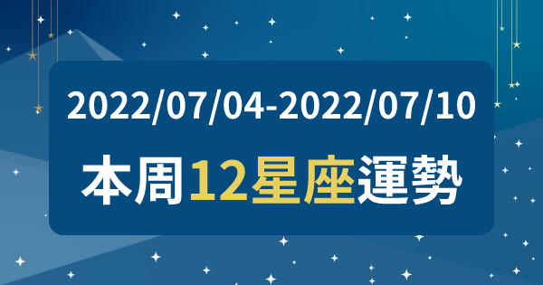【2022/07/04 - 2022/07/10】12星座周運勢｜這周運勢落差大，你是運勢極佳還是平平？