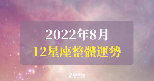 【2022年8月】12星座整體運勢｜本月運勢表現如何？愛情、工作、財運一次告訴你！