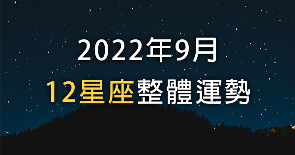 【2022年9月】12星座整體運勢｜本月運勢大起大落？調整心態迎接新的氣象！