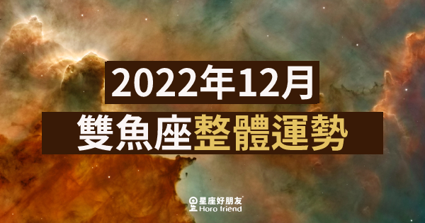 【2022年12月】雙魚座整體運勢｜本月運勢表現如何？愛情、工作、財運一次告訴你！ 星座好朋友 5501