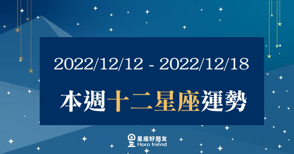 【2022/12/12 - 2022/12/18】12星座週運勢｜本週的運勢能夠好轉嗎？適時的調整好自己的狀態吧！