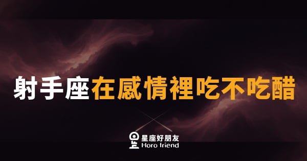 射手座在感情裡吃不吃醋｜自由靈魂的醋壇子，悄悄藏在笑聲後面