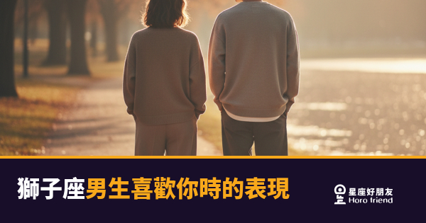 獅子座男生喜歡你，你感覺得到嗎？｜他的熱情從來不是隨便給的