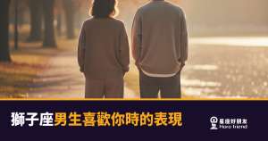 獅子座男生喜歡你，你感覺得到嗎？｜他的熱情從來不是隨便給的