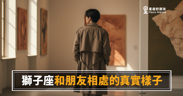 獅子座和朋友相處起來到底是什麼感覺？｜光芒之下那個真實的他