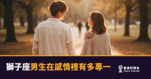 獅子座男生在感情裡到底有多專一？｜他愛起來，全世界只有你一個舞台