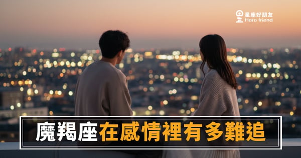 魔羯座在感情裡有多難追的5個關卡｜每一關都是真心換真心的篩選