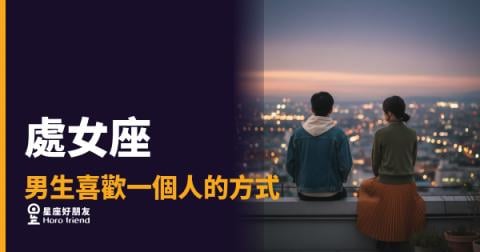 處女座男生喜歡你,他的行動其實在說一件事|細節控的愛,從來不是說出來的