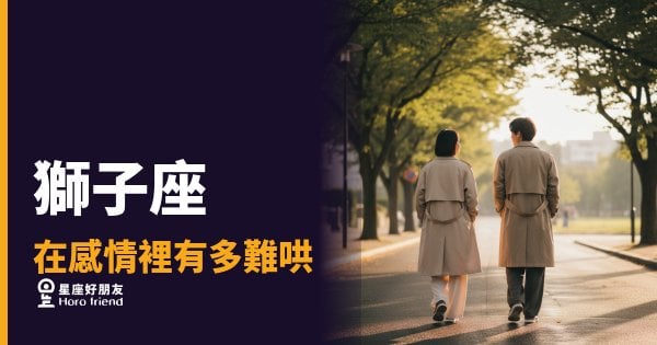 獅子座在感情裡有多難哄的5種反應｜搞懂這點，你才真的進得去他心裡