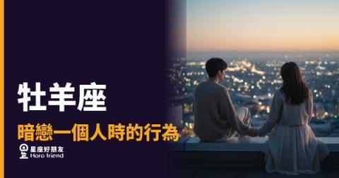 「我就直接去找你了！」牡羊座暗戀一個人時藏不住的那些行為