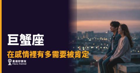 巨蟹座要的肯定,從來不是一句「你最棒」|他需要的是你記住他藏在日常裡的那些在乎