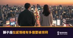 獅子座在感情裡有多需要被崇拜的5種反應｜不是自大，是他們愛得徹底的方式