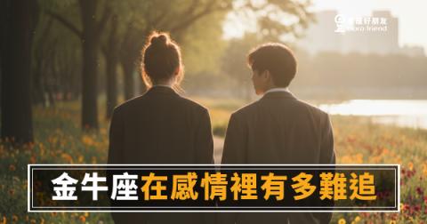「我到底要追到什麼時候？」金牛座在感情裡有多難追，你需要先搞懂這件事