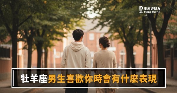 牡羊座男生喜歡你時會有的5種表現｜他用行動說話，而不是嘴上說說