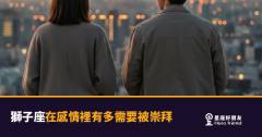 獅子座在感情裡需要被崇拜的4種反應｜不是自大，是他們愛得最真實的方式