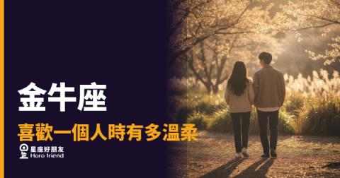 「他這樣對我，是真的喜歡我嗎？」金牛座愛上一個人時，溫柔藏在哪裡！