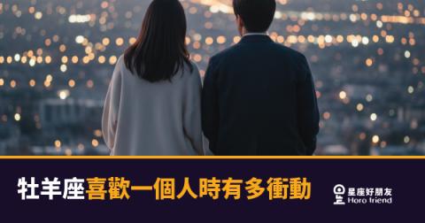 牡羊座喜歡一個人時有多衝動？｜從決定到行動，中間沒有停頓鍵