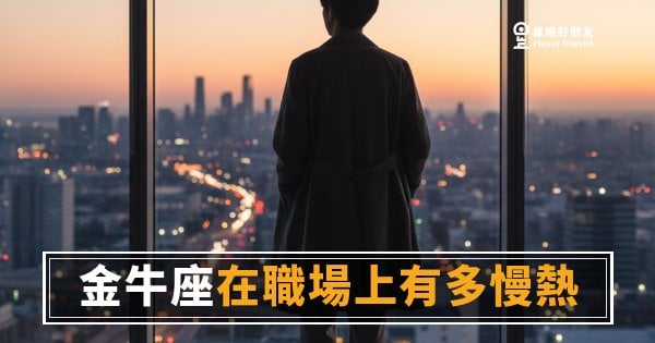 金牛座在職場上到底要多久才會熱起來？｜慢，是他最被低估的競爭力